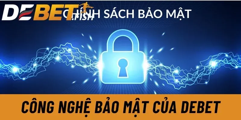 Chính sách bảo mật 4 Công nghệ bảo mật của Debet hiện đại nhằm bảo vệ thông tin cá nhân